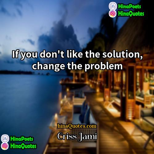 Criss Jami Quotes | If you don't like the solution, change